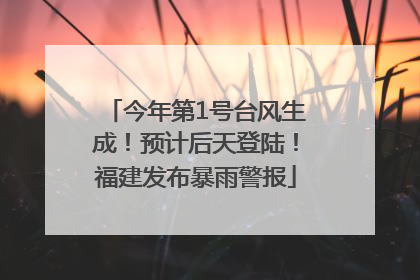 今年第1号台风生成！预计后天登陆！福建发布暴雨警报
