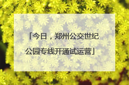 今日，郑州公交世纪公园专线开通试运营