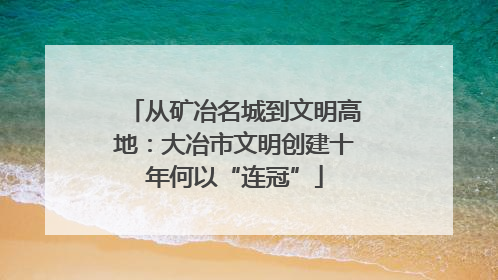 从矿冶名城到文明高地：大冶市文明创建十年何以“连冠”