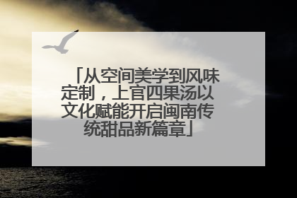 从空间美学到风味定制，上官四果汤以文化赋能开启闽南传统甜品新篇章