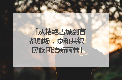从精绝古城到首都剧场，京和共织民族团结新画卷