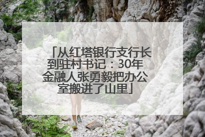 从红塔银行支行长到驻村书记：30年金融人张勇毅把办公室搬进了山里