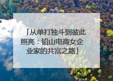 从单打独斗到彼此照亮：铅山电商女企业家的共富之路