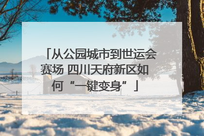从公园城市到世运会赛场 四川天府新区如何“一键变身”