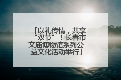 以礼传情，共享“双节”！长春市文庙博物馆系列公益文化活动举行
