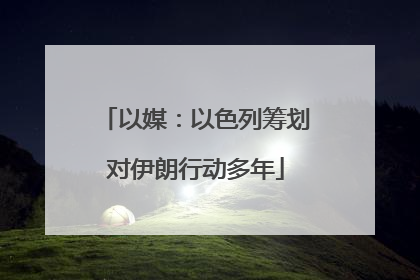 以媒：以色列筹划对伊朗行动多年