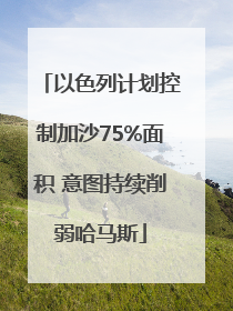 以色列计划控制加沙75%面积 意图持续削弱哈马斯