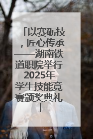 以赛砺技，匠心传承——湖南铁道职院举行2025年学生技能竞赛颁奖典礼
