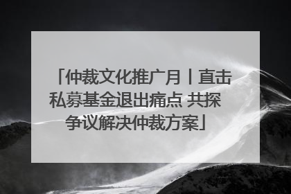 仲裁文化推广月丨直击私募基金退出痛点 共探争议解决仲裁方案