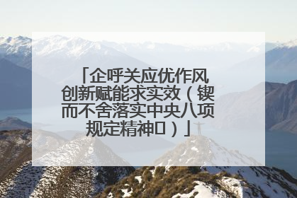 企呼关应优作风 创新赋能求实效（锲而不舍落实中央八项规定精神⑭）
