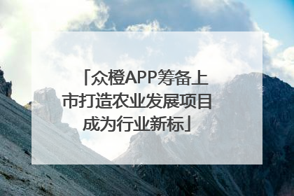 众橙APP筹备上市打造农业发展项目成为行业新标