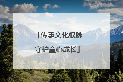 传承文化根脉 守护童心成长