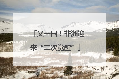 又一国！非洲迎来“二次觉醒”