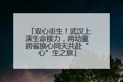 双心重生！武汉上演生命接力，两幼童跨省换心同天共赴“心”生之旅