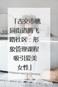 古交市桃园街道腾飞路社区：形象管理课程 吸引爱美女性