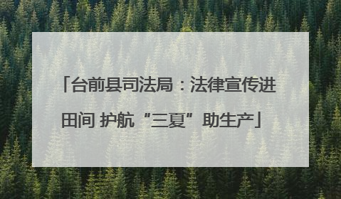 台前县司法局：法律宣传进田间 护航“三夏”助生产
