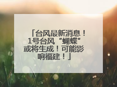 台风最新消息！1号台风“蝴蝶”或将生成！可能影响福建！
