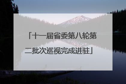 十一届省委第八轮第二批次巡视完成进驻