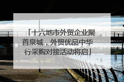 十六地市外贸企业聚首泉城，外贸优品中华行采购对接活动将启