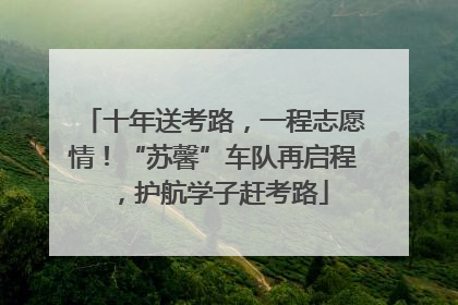 十年送考路，一程志愿情！“苏馨”车队再启程，护航学子赶考路