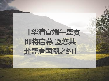 华清宫端午盛宴即将启幕 邀您共赴盛唐国潮之约