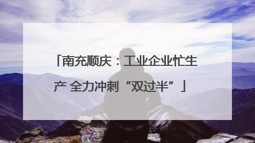南充顺庆：工业企业忙生产 全力冲刺“双过半”