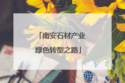 南安石材产业绿色转型之路