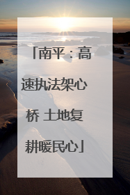 南平：高速执法架心桥 土地复耕暖民心
