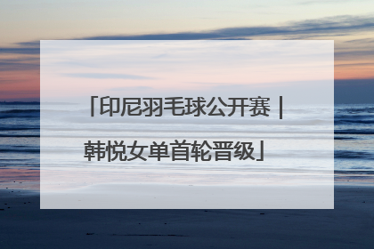 印尼羽毛球公开赛｜韩悦女单首轮晋级