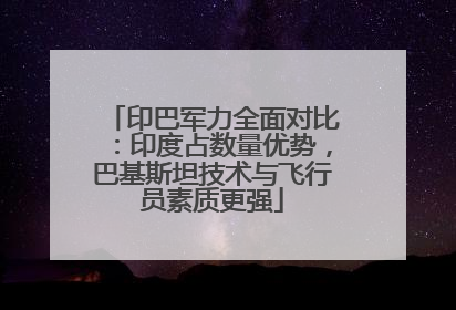 印巴军力全面对比：印度占数量优势，巴基斯坦技术与飞行员素质更强