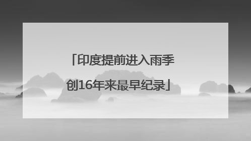 印度提前进入雨季 创16年来最早纪录