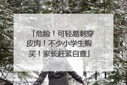 危险！可轻易刺穿皮肉！不少小学生购买！家长赶紧自查