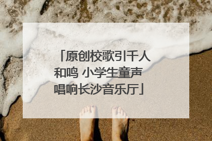 原创校歌引千人和鸣 小学生童声唱响长沙音乐厅