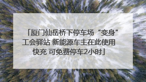 厦门仙岳桥下停车场“变身”工会驿站 新能源车主在此使用快充 可免费停车2小时