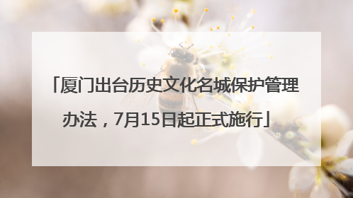 厦门出台历史文化名城保护管理办法，7月15日起正式施行