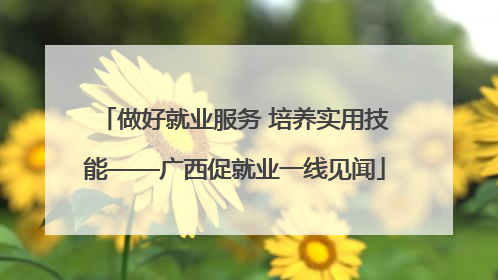 做好就业服务 培养实用技能——广西促就业一线见闻