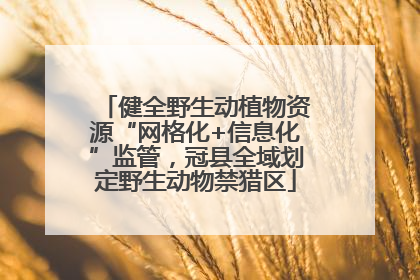 健全野生动植物资源“网格化+信息化”监管，冠县全域划定野生动物禁猎区