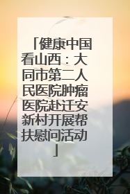 健康中国看山西：大同市第二人民医院肿瘤医院赴迁安新村开展帮扶慰问活动