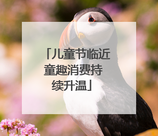 儿童节临近 童趣消费持续升温