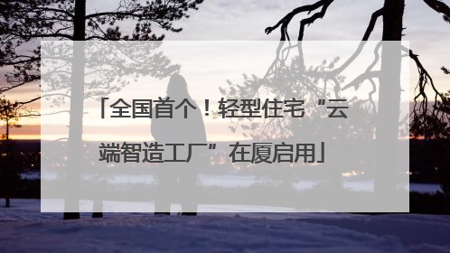 全国首个！轻型住宅“云端智造工厂”在厦启用