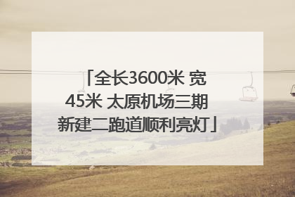 全长3600米 宽45米 太原机场三期新建二跑道顺利亮灯