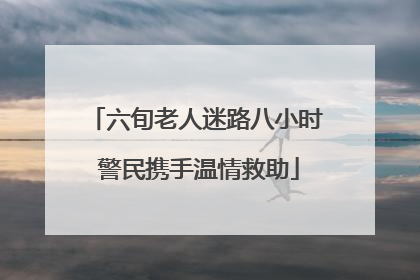六旬老人迷路八小时 警民携手温情救助