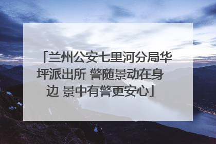 兰州公安七里河分局华坪派出所 警随景动在身边 景中有警更安心