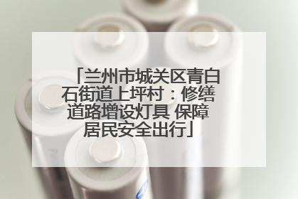 兰州市城关区青白石街道上坪村：修缮道路增设灯具 保障居民安全出行