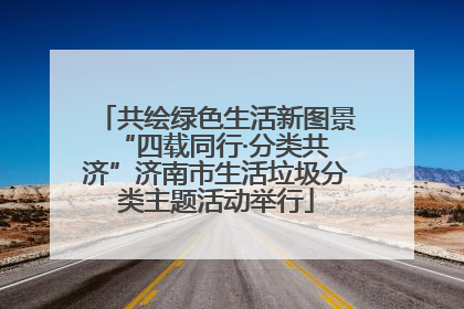 共绘绿色生活新图景 “四载同行·分类共济”济南市生活垃圾分类主题活动举行