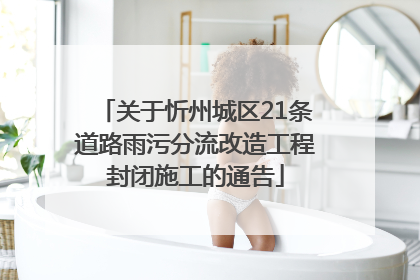 关于忻州城区21条道路雨污分流改造工程封闭施工的通告
