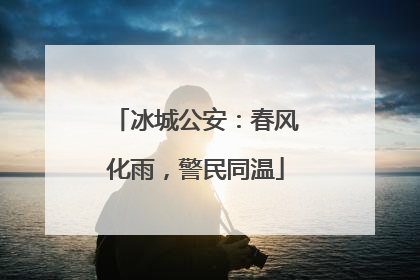 冰城公安：春风化雨，警民同温