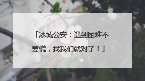 冰城公安：遇到困难不要慌，找我们就对了！