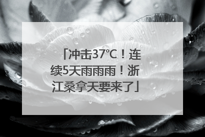 冲击37℃！连续5天雨雨雨！浙江桑拿天要来了