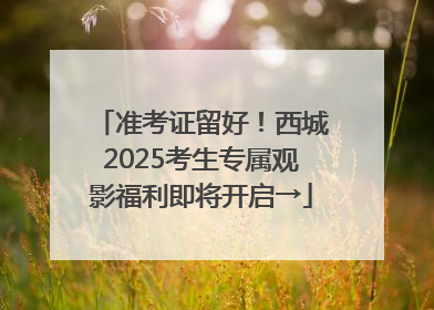 准考证留好！西城2025考生专属观影福利即将开启→